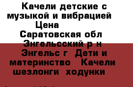 Качели детские с музыкой и вибрацией. › Цена ­ 2 500 - Саратовская обл., Энгельсский р-н, Энгельс г. Дети и материнство » Качели, шезлонги, ходунки   